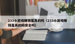 233小游戏赚钱是真的吗（233小游戏赚钱是真的吗安全吗）