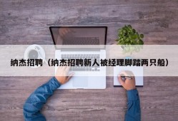 纳杰招聘（纳杰招聘新人被经理脚踏两只船）