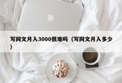 写网文月入3000很难吗（写网文月入多少）