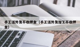 手工活外发不收押金（手工活外发加工不收押金）