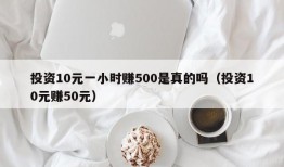 投资10元一小时赚500是真的吗（投资10元赚50元）