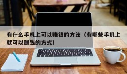 有什么手机上可以赚钱的方法（有哪些手机上就可以赚钱的方式）