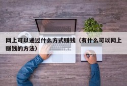 网上可以通过什么方式赚钱（有什么可以网上赚钱的方法）