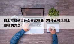 网上可以通过什么方式赚钱（有什么可以网上赚钱的方法）