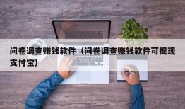 问卷调查赚钱软件（问卷调查赚钱软件可提现支付宝）