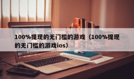 100%提现的无门槛的游戏（100%提现的无门槛的游戏ios）