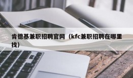 肯德基兼职招聘官网（kfc兼职招聘在哪里找）