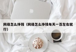 网络怎么挣钱（网络怎么挣钱每天一百左右就行）