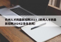 杭州人才网最新招聘2023（杭州人才网最新招聘2024公告信息网）