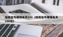 挂微信号赚钱每天100（挂微信号赚钱每天100元）