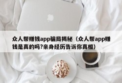 众人帮赚钱app骗局揭秘（众人帮app赚钱是真的吗?亲身经历告诉你真相）