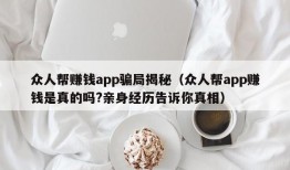 众人帮赚钱app骗局揭秘（众人帮app赚钱是真的吗?亲身经历告诉你真相）