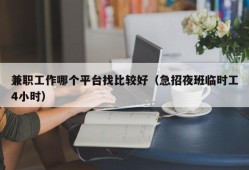 兼职工作哪个平台找比较好（急招夜班临时工4小时）