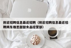 附近招聘信息最近招聘（附近招聘信息最近招聘揭东雅思甜甜食品经营部）