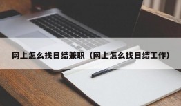 网上怎么找日结兼职（网上怎么找日结工作）