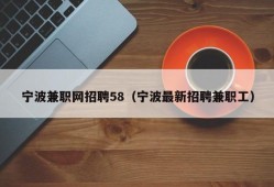 宁波兼职网招聘58（宁波最新招聘兼职工）