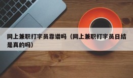 网上兼职打字员靠谱吗（网上兼职打字员日结是真的吗）