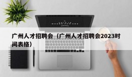 广州人才招聘会（广州人才招聘会2023时间表格）