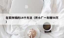 在家挣钱的14个方法（开小厂一年赚50万）