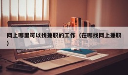 网上哪里可以找兼职的工作（在哪找网上兼职）