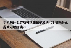 手机玩什么游戏可以赚钱多又快（手机玩什么游戏可以赚钱?）