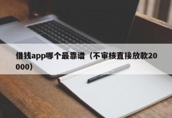 借钱app哪个最靠谱（不审核直接放款20000）