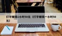 打字赚钱1小时50元（打字赚钱一小时50元）