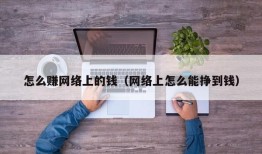 怎么赚网络上的钱（网络上怎么能挣到钱）