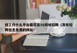 找工作什么平台最可靠58同城招聘（发布招聘信息免费的网站）