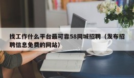 找工作什么平台最可靠58同城招聘（发布招聘信息免费的网站）