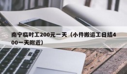 南宁临时工200元一天（小件搬运工日结400一天附近）