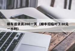 跟车送货员200一天（顺丰招临时工30元一小时）