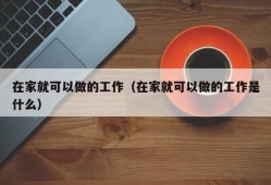 在家就可以做的工作（在家就可以做的工作是什么）