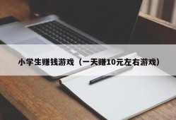 小学生赚钱游戏（一天赚10元左右游戏）