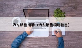 汽车销售招聘（汽车销售招聘信息）