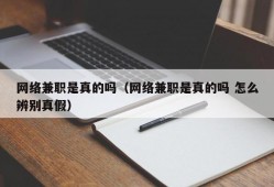 网络兼职是真的吗（网络兼职是真的吗 怎么辨别真假）