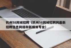 杭州58同城招聘（杭州58同城招聘网最新招聘信息网络和新媒体专业）