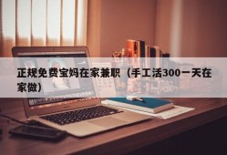 正规免费宝妈在家兼职（手工活300一天在家做）