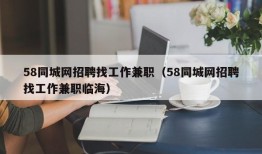 58同城网招聘找工作兼职（58同城网招聘找工作兼职临海）