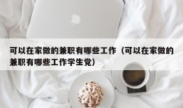 可以在家做的兼职有哪些工作（可以在家做的兼职有哪些工作学生党）