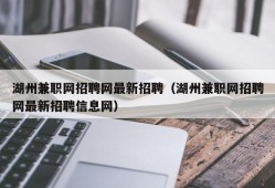 湖州兼职网招聘网最新招聘（湖州兼职网招聘网最新招聘信息网）