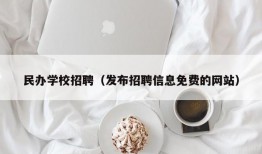 民办学校招聘（发布招聘信息免费的网站）