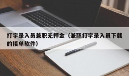 打字录入员兼职无押金（兼职打字录入员下载的接单软件）