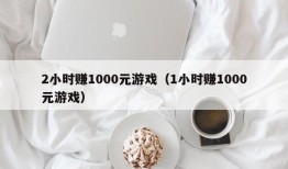 2小时赚1000元游戏（1小时赚1000元游戏）