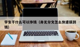 学生干什么可以挣钱（身无分文怎么快速搞到钱）