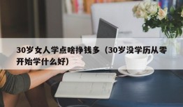 30岁女人学点啥挣钱多（30岁没学历从零开始学什么好）