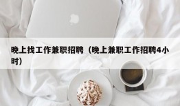 晚上找工作兼职招聘（晚上兼职工作招聘4小时）