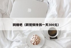 网赚吧（刷视频挣钱一天300元）