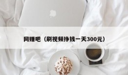 网赚吧（刷视频挣钱一天300元）