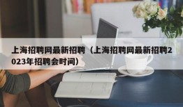 上海招聘网最新招聘（上海招聘网最新招聘2023年招聘会时间）